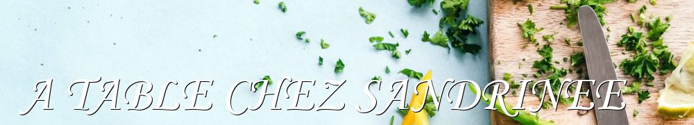 Recettes de A TABLE CHEZ SANDRINEE