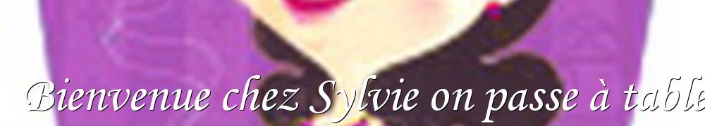 Recettes de Bienvenue chez Sylvie on passe à table !!!