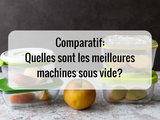 Comparatif: Quelles sont les meilleures machines sous vide