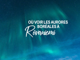 Où voir les aurores boréales à Rovaniemi ? Mes 3 spots