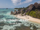 Quelle île choisir pour vos vacances ? Nos 12 îles coup de cœur