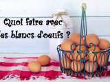 Quoi faire avec des blancs d’oeufs ? (index de recettes)