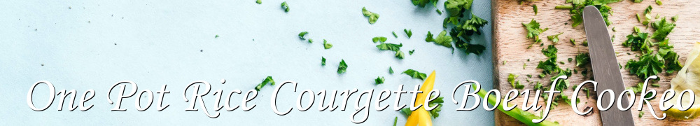 Recettes de One Pot Rice Courgette Boeuf Cookeo